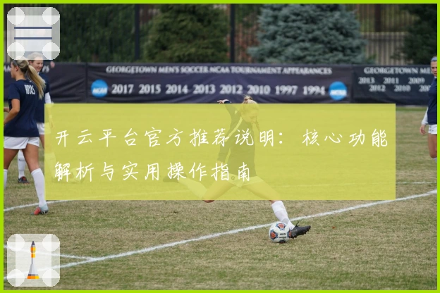 开云平台官方推荐说明：核心功能解析与实用操作指南