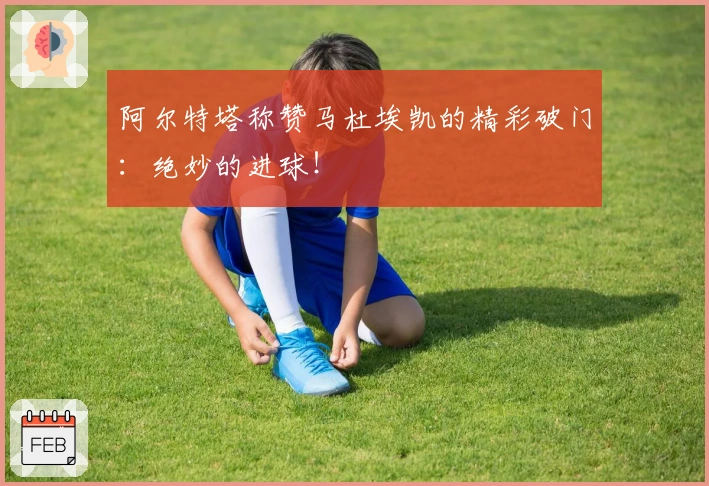 阿尔特塔称赞马杜埃凯的精彩破门：绝妙的进球！