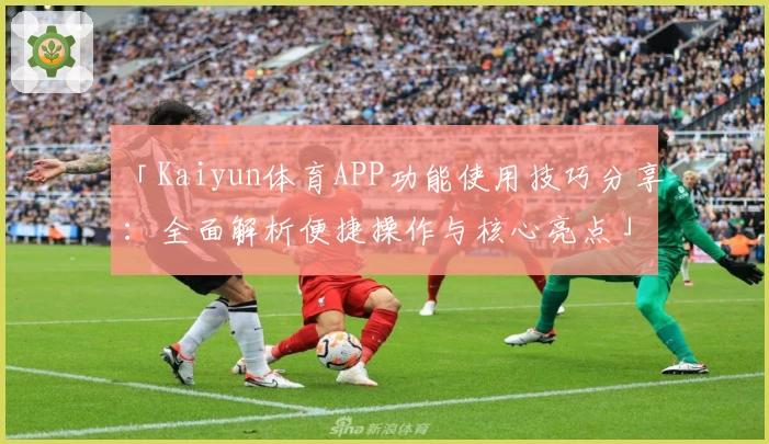 「Kaiyun体育APP功能使用技巧分享:全面解析便捷操作与核心亮点」