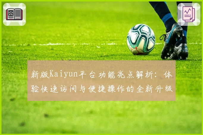 新版Kaiyun平台功能亮点解析：体验快速访问与便捷操作的全新升级