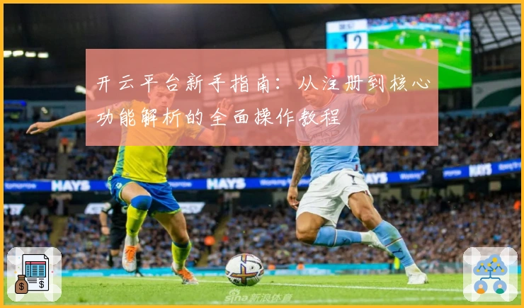 开云平台新手指南：从注册到核心功能解析的全面操作教程