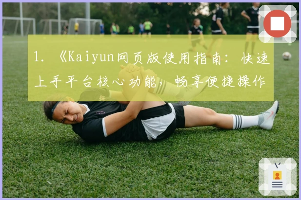 1. 《Kaiyun网页版使用指南:快速上手平台核心功能,畅享便捷操作体验》