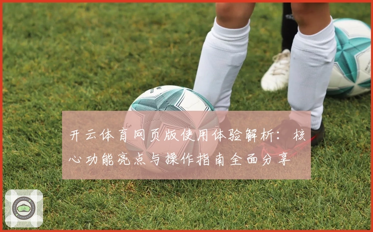 开云体育网页版使用体验解析：核心功能亮点与操作指南全面分享