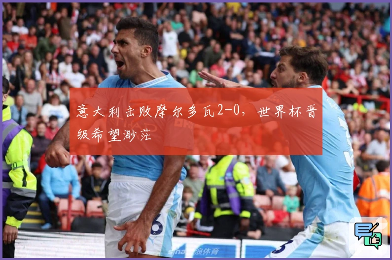 意大利击败摩尔多瓦2-0，世界杯晋级希望渺茫