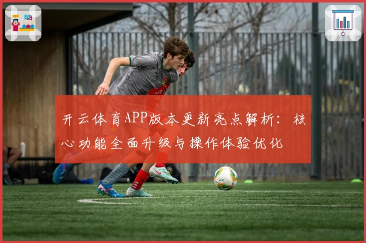 开云体育APP版本更新亮点解析：核心功能全面升级与操作体验优化