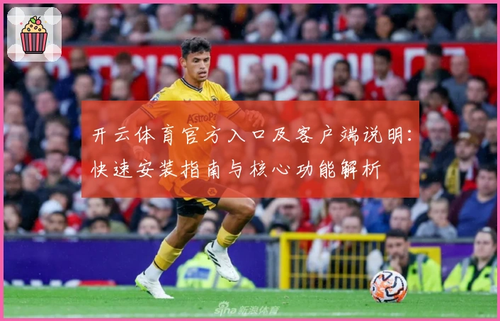 开云体育官方入口及客户端说明：快速安装指南与核心功能解析