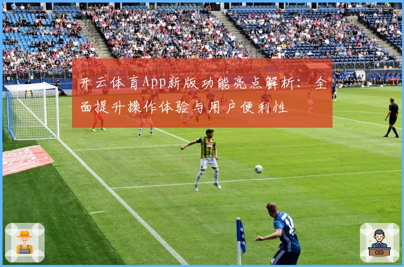 开云体育App新版功能亮点解析：全面提升操作体验与用户便利性