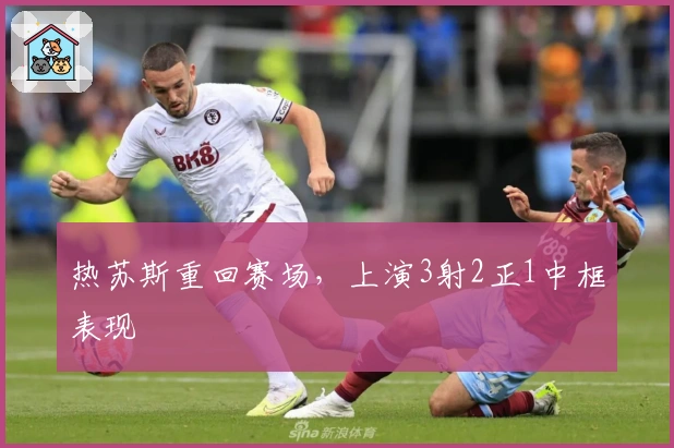 热苏斯重回赛场，上演3射2正1中框表现