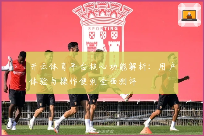 开云体育平台核心功能解析：用户体验与操作便利全面测评