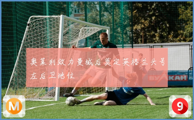 奥莱利效力曼城后奠定英格兰头号左后卫地位