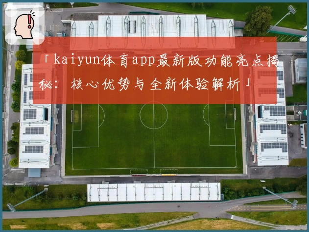 「kaiyun体育app最新版功能亮点揭秘：核心优势与全新体验解析」