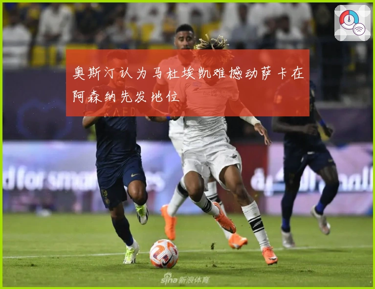 奥斯汀认为马杜埃凯难撼动萨卡在阿森纳先发地位