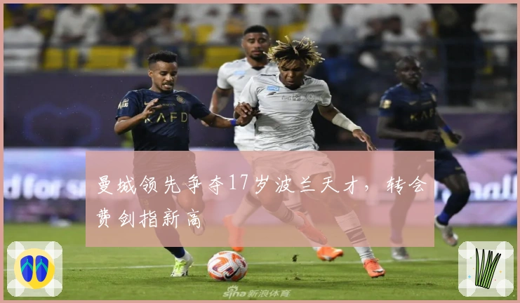 曼城领先争夺17岁波兰天才，转会费剑指新高