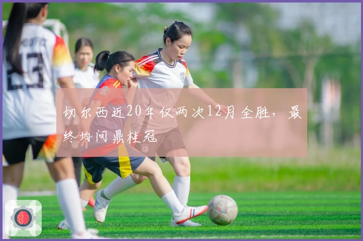 切尔西近20年仅两次12月全胜，最终均问鼎桂冠