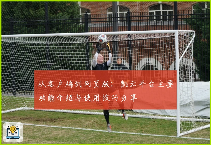 从客户端到网页版：凯云平台主要功能介绍与使用技巧分享