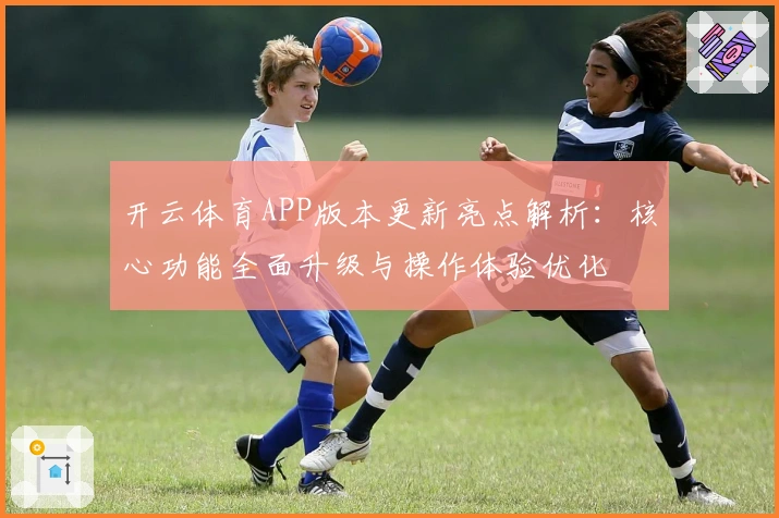开云体育APP版本更新亮点解析：核心功能全面升级与操作体验优化