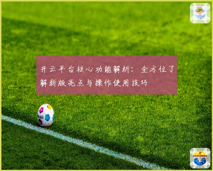开云平台核心功能解析：全方位了解新版亮点与操作使用技巧